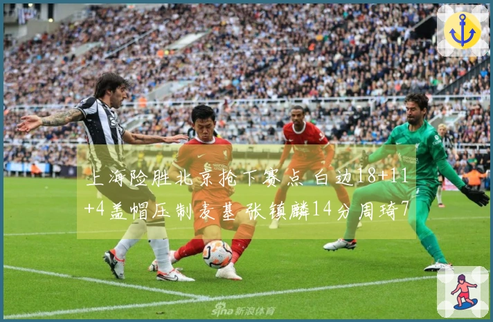 上海险胜北京抢下赛点 白边18+11+4盖帽压制麦基 张镇麟14分周琦7+8