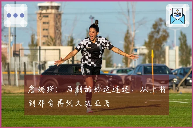 詹姆斯：马刺的好运连连，从上将到邓肯再到文班亚马